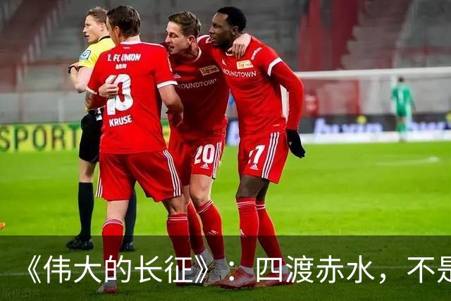 《伟大的长征》：四渡赤水，不是蒋介石不会打仗，是主席这套打法他根本想不到