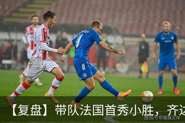 【复盘】带队法国首秀小胜，齐达内有何收获和麻烦？
