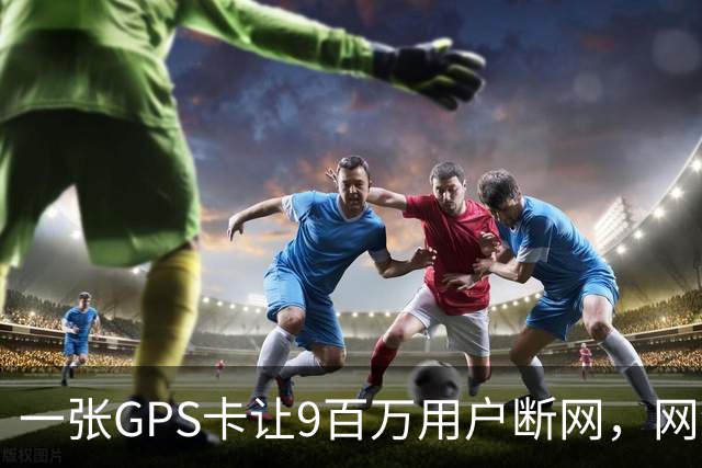 一张GPS卡让9百万用户断网，网络时间倒回2006年