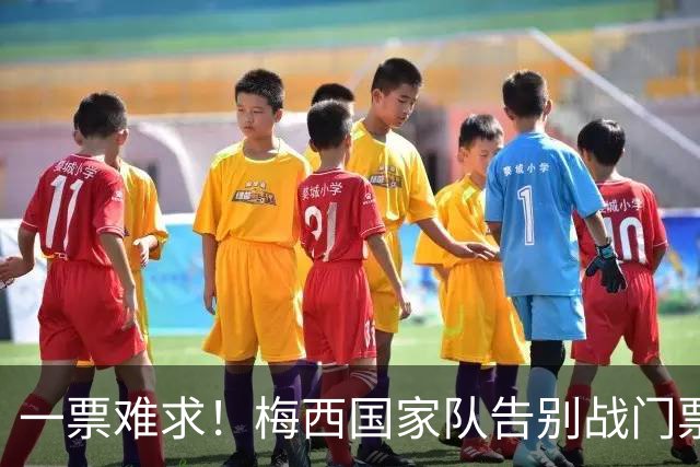 一票难求！梅西国家队告别战门票2小时内被抢光