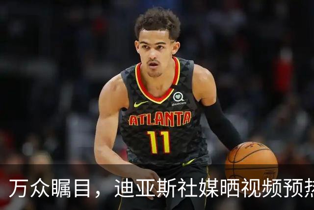万众瞩目，迪亚斯社媒晒视频预热本轮皇马vs巴萨