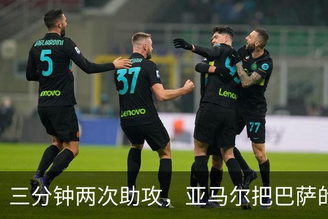 三分钟两次助攻，亚马尔把巴萨的1比1变成3比1