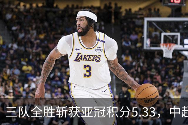 三队全胜斩获亚冠积分5.33，中超首轮亚冠积分为所有联赛最高
