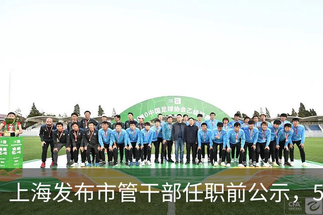 上海发布市管干部任职前公示，5名干部拟任新职