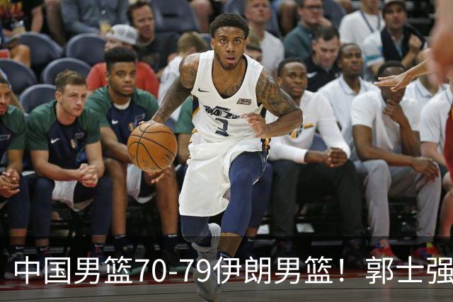 中国男篮70-79伊朗男篮！郭士强回应，胡明轩表态，韩国媒体点评