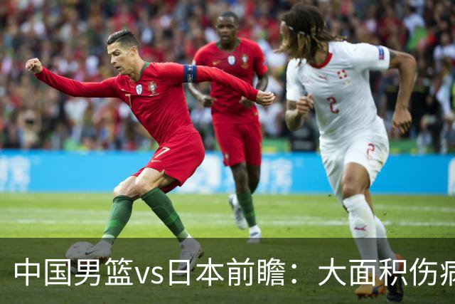 中国男篮vs日本前瞻：大面积伤病PK东道主 廖三宁带队冲决赛