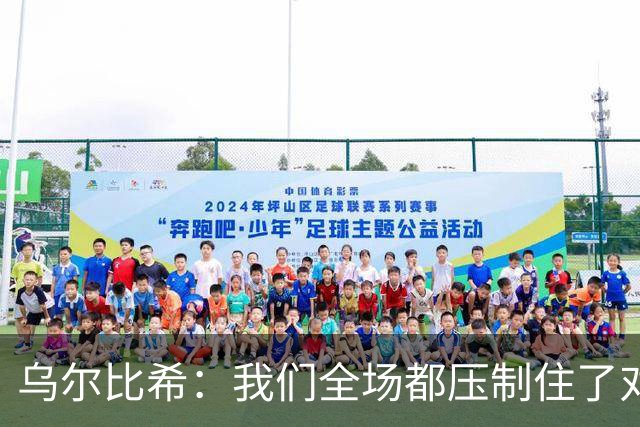 乌尔比希：我们全场都压制住了对手；是否继续首发得去问教练