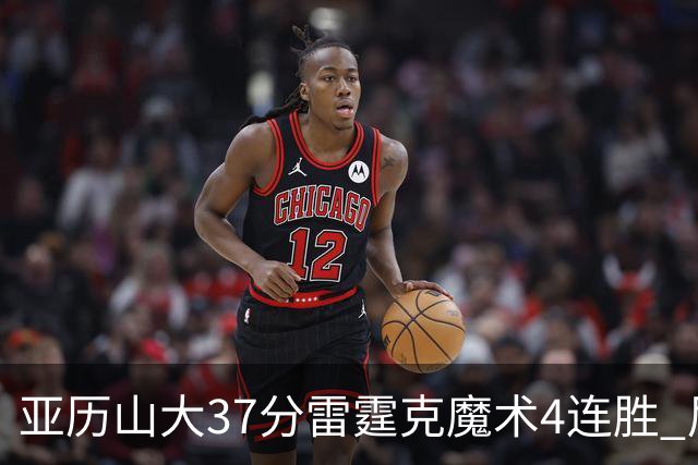 亚历山大37分雷霆克魔术4连胜 尼克斯力克灰熊