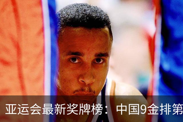 亚运会最新奖牌榜：中国9金排第1，男足1-1伊朗，男篮第4名