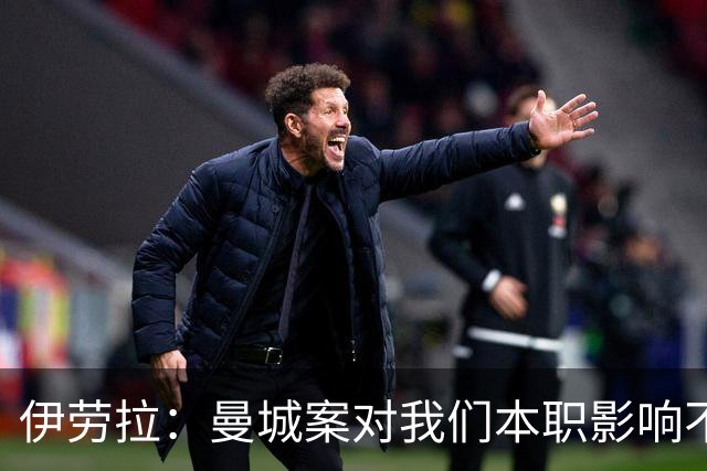 伊劳拉：曼城案对我们本职影响不大，本就预计他们有最强斗志