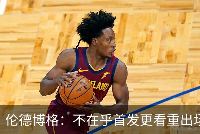 伦德博格：不在乎首发更看重出场时间 会认真干新秀杂货赢得尊重