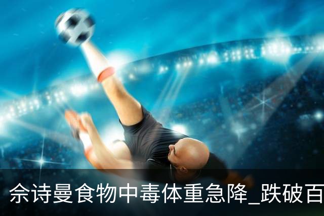 佘诗曼食物中毒体重急降 跌破百磅创人生新低：拉肚子拉了一个星期 生活一个习惯容易中招？