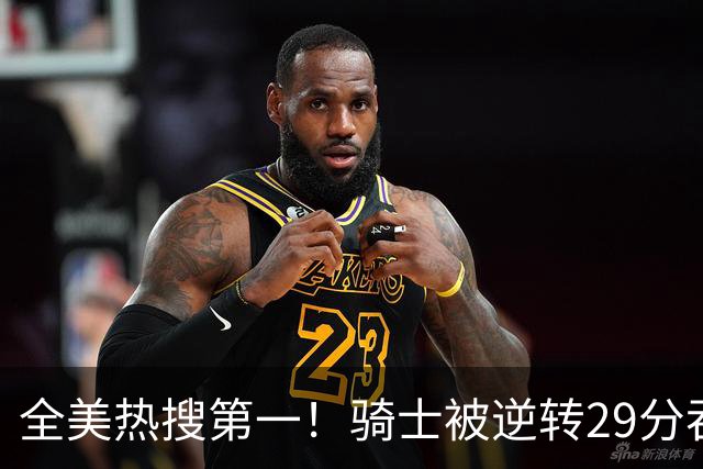 全美热搜第一！骑士被逆转29分吞耻辱纪录 美记炮轰克城全队缺乏斗志