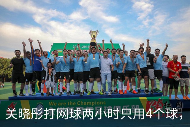 关晓彤打网球两小时只用4个球，中途只喝了一次水