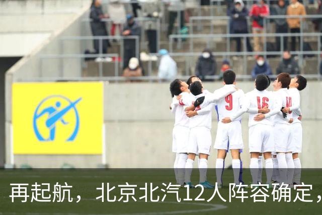再起航，北京北汽12人阵容确定，周琦与赵睿引领，李楠全力冲击总冠军