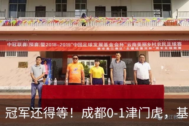冠军还得等！成都0-1津门虎，基莱斯补时献绝杀