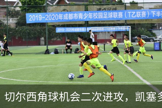 切尔西角球机会二次进攻，凯塞多凌空爆射击中门框