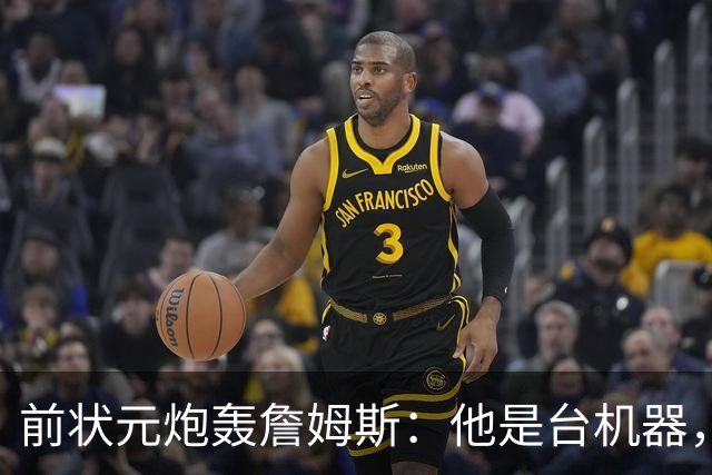 前状元炮轰詹姆斯：他是台机器，会毁掉身边球星