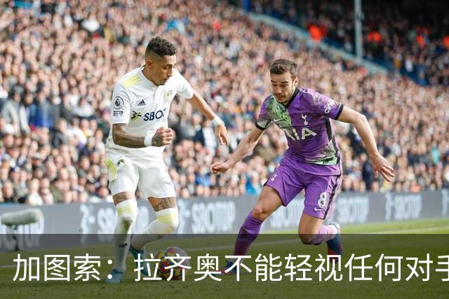 加图索：拉齐奥不能轻视任何对手，否则就会付出代价