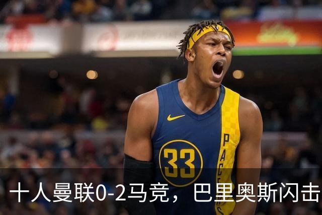 十人曼联0-2马竞，巴里奥斯闪击，卢克曼破门，约罗染红