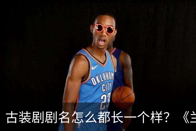 古装剧剧名怎么都长一个样？《兰香如故》被网友认成旧剧重播