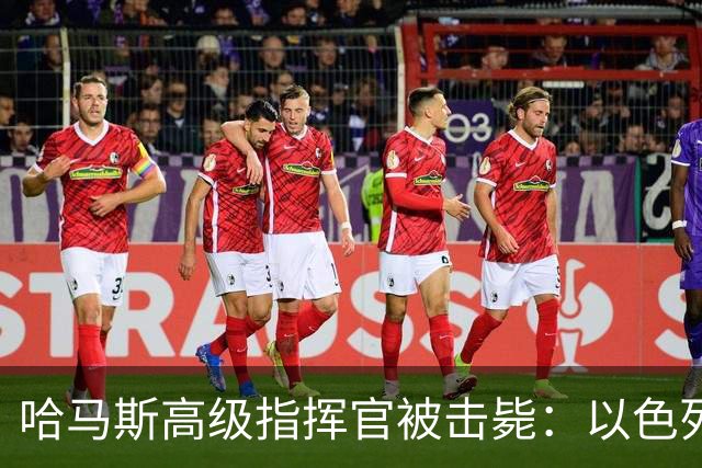 哈马斯高级指挥官被击毙：以色列在加沙击毙五名恐怖分子和一名军事指挥官