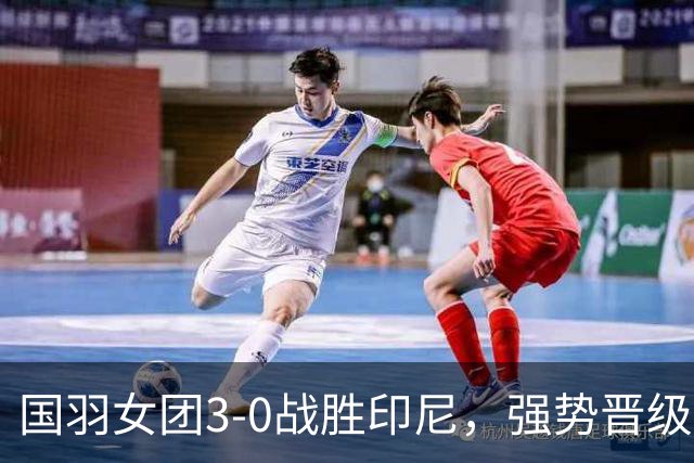 国羽女团3-0战胜印尼，强势晋级亚运会决赛