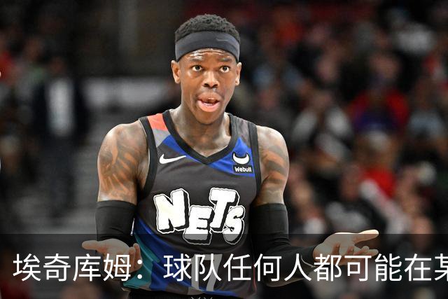 埃奇库姆：球队任何人都可能在某晚爆发 我们要信任彼此&分享球权