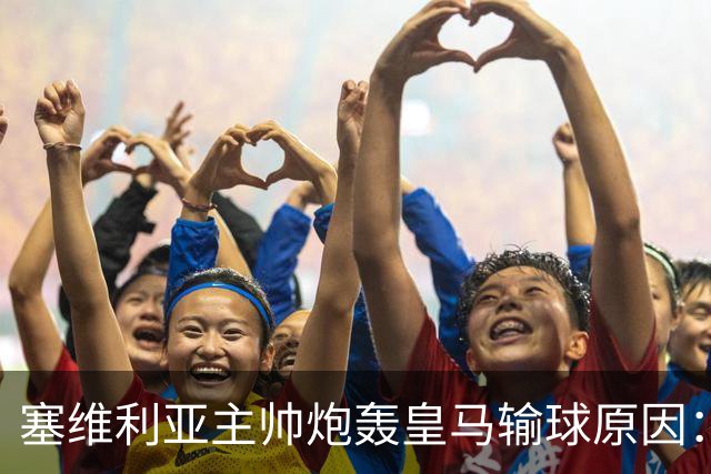 塞维利亚主帅炮轰皇马输球原因：争议判罚剥夺公平机会