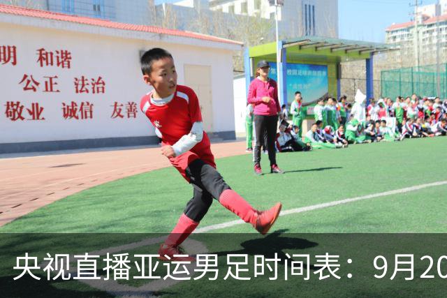 央视直播亚运男足时间表：9月20日，CCTV5+直播，中国队对阵伊朗队