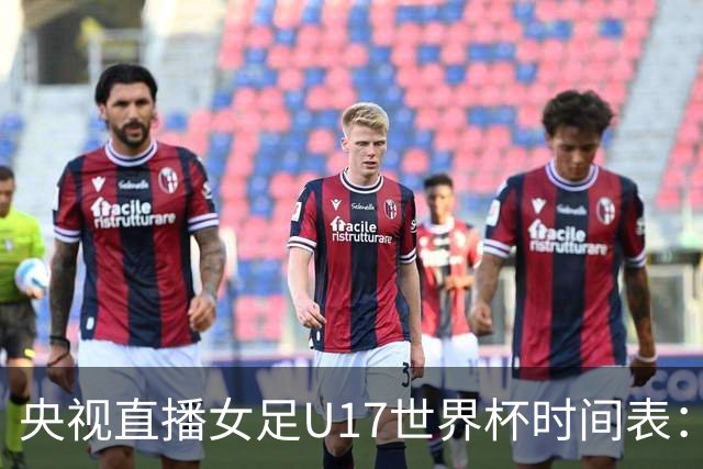 央视直播女足U17世界杯时间表：10月22日CCTV5直播，中国冲击连胜