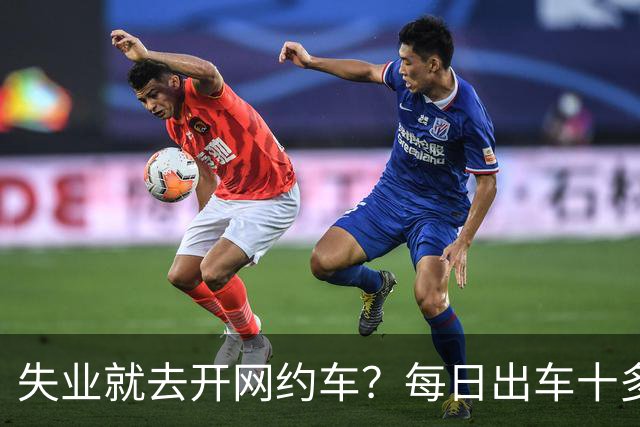 失业就去开网约车？每日出车十多小时，到手收入寥寥无几
