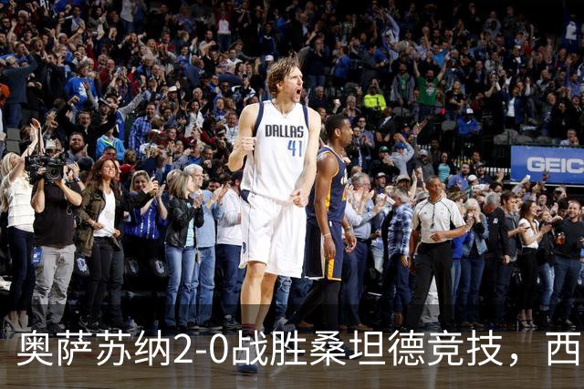 奥萨苏纳2-0战胜桑坦德竞技，西甲积分榜最新动态