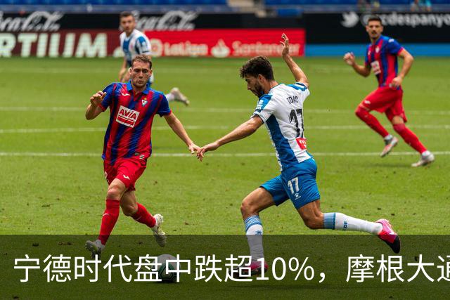 宁德时代盘中跌超10%，摩根大通下调H股评级，公司回应：没有市场预期的那么悲观