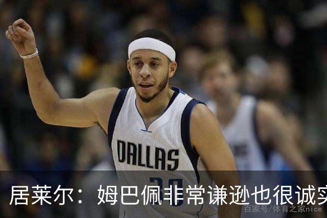 居莱尔：姆巴佩非常谦逊也很诚实，他是世界上最好的球员之一
