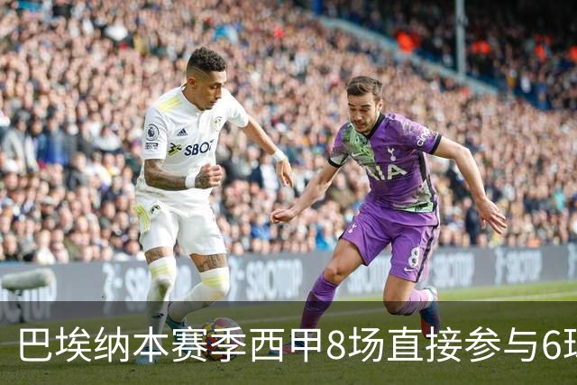 巴埃纳本赛季西甲8场直接参与6球，已超过上赛季的5球