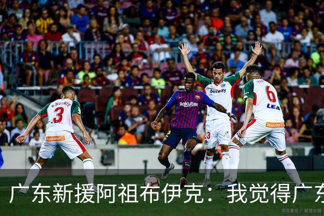 广东新援阿祖布伊克：我觉得广东队就像湖人队