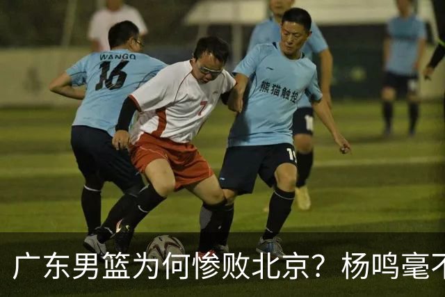 广东男篮为何惨败北京？杨鸣毫不留情一针见血！球迷想念杜锋！