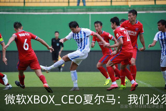 微软XBOX CEO夏尔马：我们必须拿出勇气创新，如果再吃老本就完了