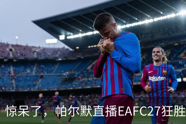 惊呆了，帕尔默直播EAFC27狂胜网红Speed18球