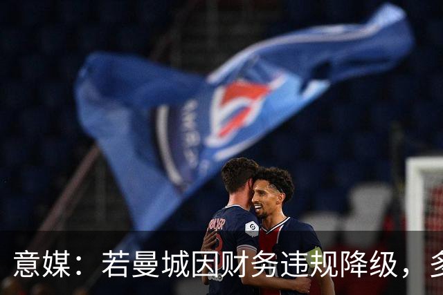 意媒：若曼城因财务违规降级，多纳鲁马或离队，皇马潜在下家