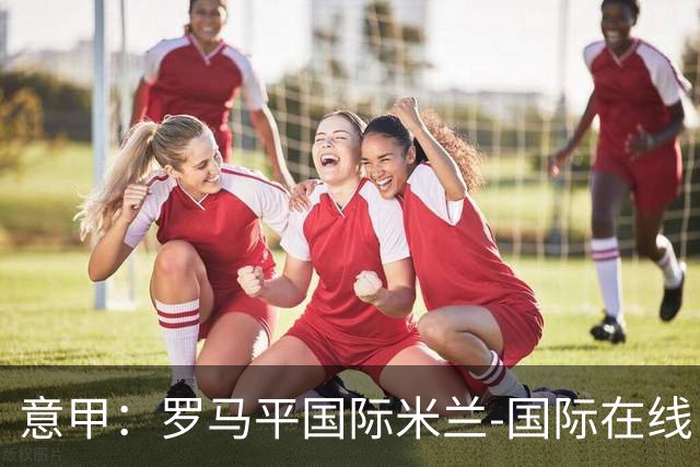 意甲：罗马平国际米兰-国际在线