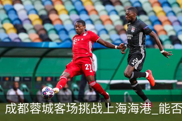 成都蓉城客场挑战上海海港 能否把握冠军点就看今晚