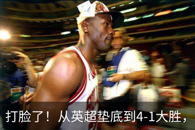 打脸了！从英超垫底到4-1大胜，兰帕德只用2场就让质疑者闭嘴