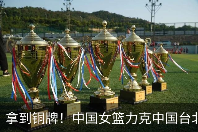 拿到铜牌！中国女篮力克中国台北，陈明伶20+5+4张子宇14分，罗欣棫12+9+6