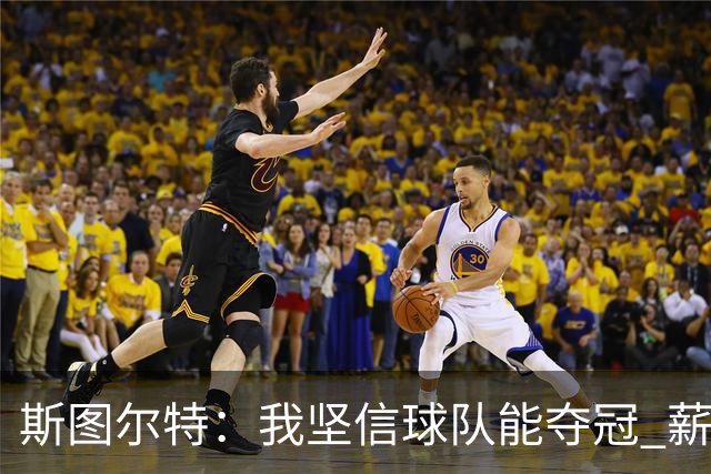 斯图尔特：我坚信球队能夺冠 薪资大涨后无法把所有人都留下来