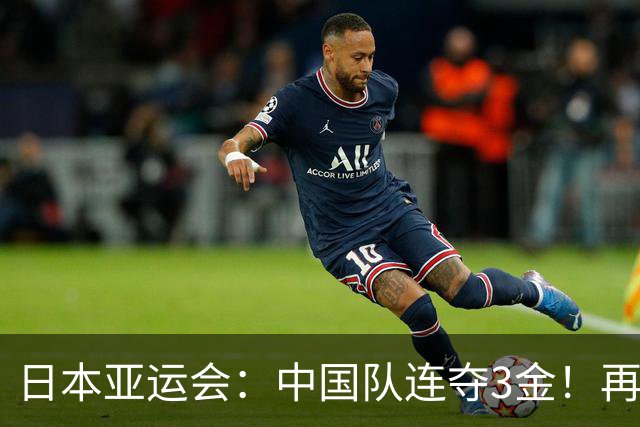 日本亚运会：中国队连夺3金！再次开启狂揽模式，诞生多位双冠王
