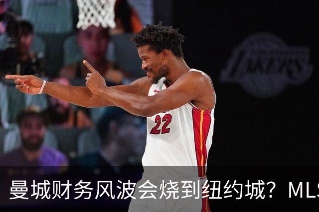 曼城财务风波会烧到纽约城？MLS总裁一句话回应