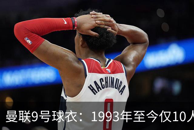 曼联9号球衣：1993年至今仅10人穿过，你能认出几个