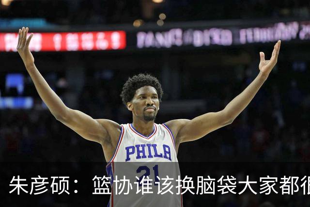 朱彦硕：篮协谁该换脑袋大家都很清楚，输球责任推给球员是有病！